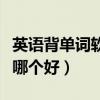 英语背单词软件哪个好一点（英语背单词软件哪个好）