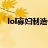 lol寡妇制造者背景故事（lol寡妇制造者）