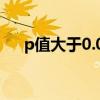 p值大于0.01（p值大于0 05说明什么）