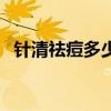 针清祛痘多少钱一次(皙肤泉祛痘怎么样) 针清祛痘多少钱一次(皙肤泉祛痘怎么样)