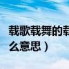 载歌载舞的载什么意思啊（载歌载舞的载是什么意思）