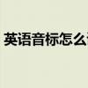 英语音标怎么读视频教程（英语音标怎么读）