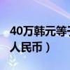 40万韩元等于多少人民币（3万韩元等于多少人民币）
