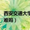 西安交通大学考研难考吗(西安交通大学考研难吗) 西安交通大学考研难考吗(西安交通大学考研难吗)