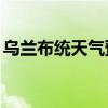 乌兰布统天气预报15天景区（乌兰布统天气）