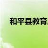 和平县教育局上班时间（和平县教育局）