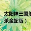 太阳神三国杀金蛇版硬盘免安装（太阳神三国杀金蛇版）