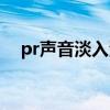 pr声音淡入淡出曲线（pr声音淡入淡出）