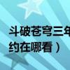 斗破苍穹三年之约播放日期（斗破苍穹三年之约在哪看）