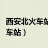 西安北火车站到西安火车站怎么走（西安北火车站）
