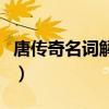 唐传奇名词解释古代文学史（唐传奇名词解释）