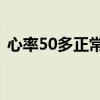 心率50多正常吗（心率55到60之间正常吗）