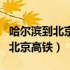 哈尔滨到北京高铁时刻表查询最新（哈尔滨到北京高铁）