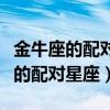 金牛座的配对星座最好的是什么星座（金牛座的配对星座）