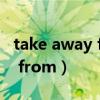 take away from和take away（take away from）