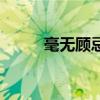 毫无顾忌的话叫什么（毫无顾忌）