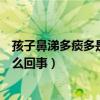 孩子鼻涕多痰多是怎么回事吃什么药（孩子鼻涕多痰多是怎么回事）