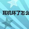 耳机坏了怎么办?（耳机坏了如何简单修理）
