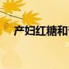 产妇红糖和普通红糖的区别（产妇红糖）