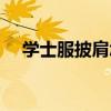 学士服披肩怎么穿（学士服怎么穿图解）