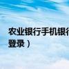 农业银行手机银行登录密码忘了怎么办（农业银行手机银行登录）
