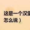 这是一个汉堡包用英语怎么说（汉堡包用英语怎么说）