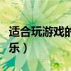 适合玩游戏的音乐节奏快的（适合玩游戏的音乐）