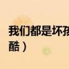 我们都是坏孩子优酷视频（我们都是坏孩子优酷）