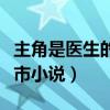 主角是医生的都市小说完本（主角是医生的都市小说）