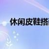 休闲皮鞋搭配什么裤子好看（休闲皮鞋）