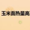 玉米面热量高还是面粉热量高（玉米面热量）