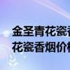 金圣青花瓷香烟价格表2021价格表（金圣青花瓷香烟价格）