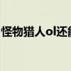 怪物猎人ol还能玩吗2020（怪物猎人ol配置）