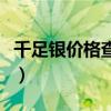 千足银价格查询今日多少钱一克(千足银价格) 千足银价格查询今日多少钱一克(千足银价格)