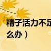 精子活力不足应该怎么调理（精子活力不足怎么办）