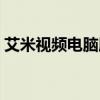 艾米视频电脑版下载安装（艾米视频电脑版）
