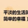 平淡的生活简单的幸福什么意思（平淡的生活简单的幸福）