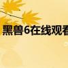 黑兽6在线观看全集（黑兽1 6在线观看全集）