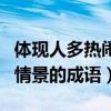 体现人多热闹情景的四字词语（体现人多热闹情景的成语）