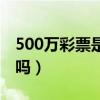 500万彩票是正规的吗（500万彩票是黑平台吗）