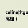 celine比gucci高端吗（celine与gucci哪个高档）