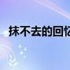 抹不去的回忆是什么意思（抹不去的回忆）