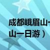 成都峨眉山一日游价格时间行吗?（成都峨眉山一日游）