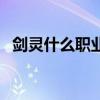 剑灵什么职业最吃香（剑灵什么职业好玩）