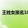 王姓女孩名100分（王姓女宝宝100分名字）