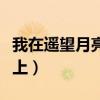 我在遥望月亮之上是哪首歌（予遥望兮蟾宫之上）