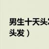 男生十天头发能长多少（男生10天内快速长头发）