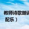 教师诗歌朗诵背景音乐大全（教师颂诗歌朗诵 配乐）
