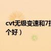 cvt无级变速和7挡双离合区别(cvt无级变速和7挡双离合哪个好) cvt无级变速和7挡双离合区别(cvt无级变速和7挡双离合哪个好)