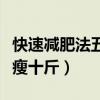 快速减肥法五天瘦十斤动作（快速减肥法五天瘦十斤）